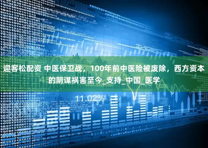迎客松配资 中医保卫战，100年前中医险被废除，西方资本的阴谋祸害至今_支持_中国_医学