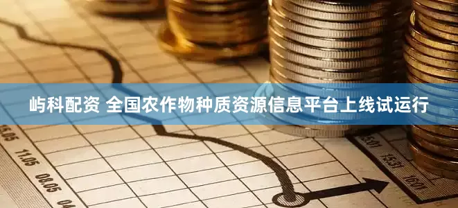 屿科配资 全国农作物种质资源信息平台上线试运行