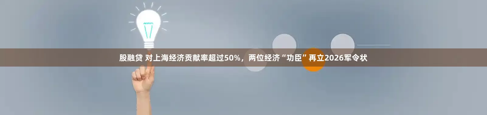 股融贷 对上海经济贡献率超过50%，两位经济“功臣”再立2026军令状